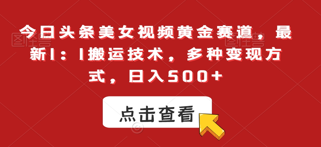 今日头条美女视频黄金赛道，最新1：1搬运技术，多种变现方式，日入500+【揭秘】-千羽资源库