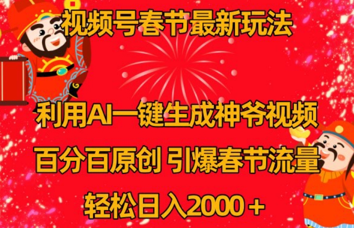 视频号春节最新玩法，利用AI一键生成财神爷视频，百分百原创，引爆春节流量，轻松日入2000＋【揭秘】-千羽资源库