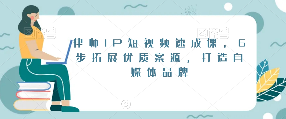 律师IP短视频速成课，6步拓展优质案源，打造自媒体品牌-千羽资源库