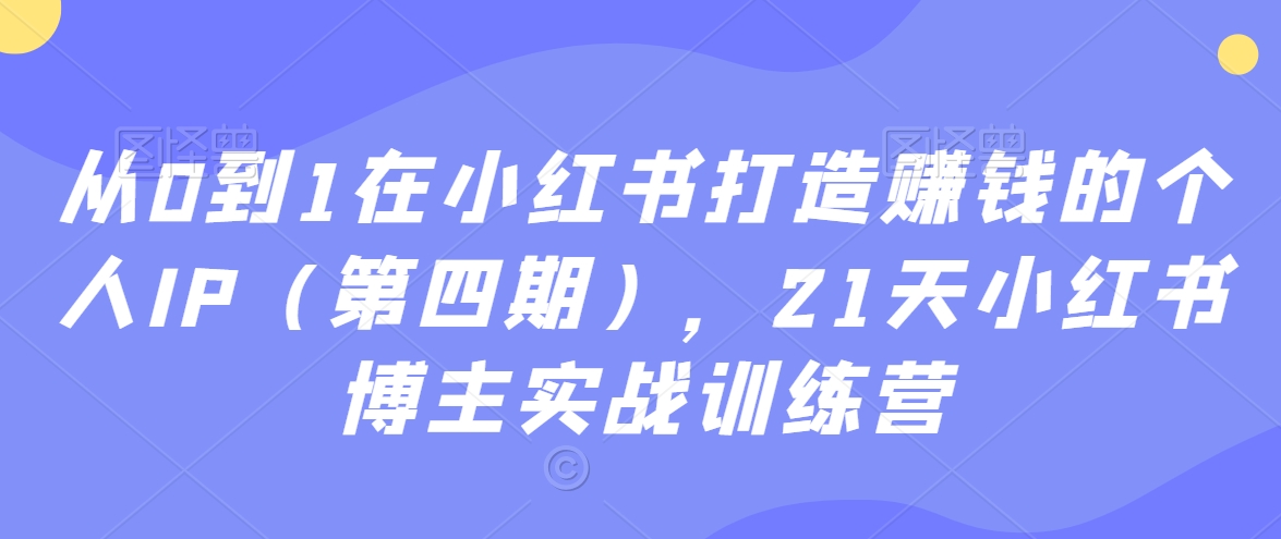 从0到1在小红书打造赚钱的个人IP（第四期），21天小红书博主实战训练营-千羽资源库