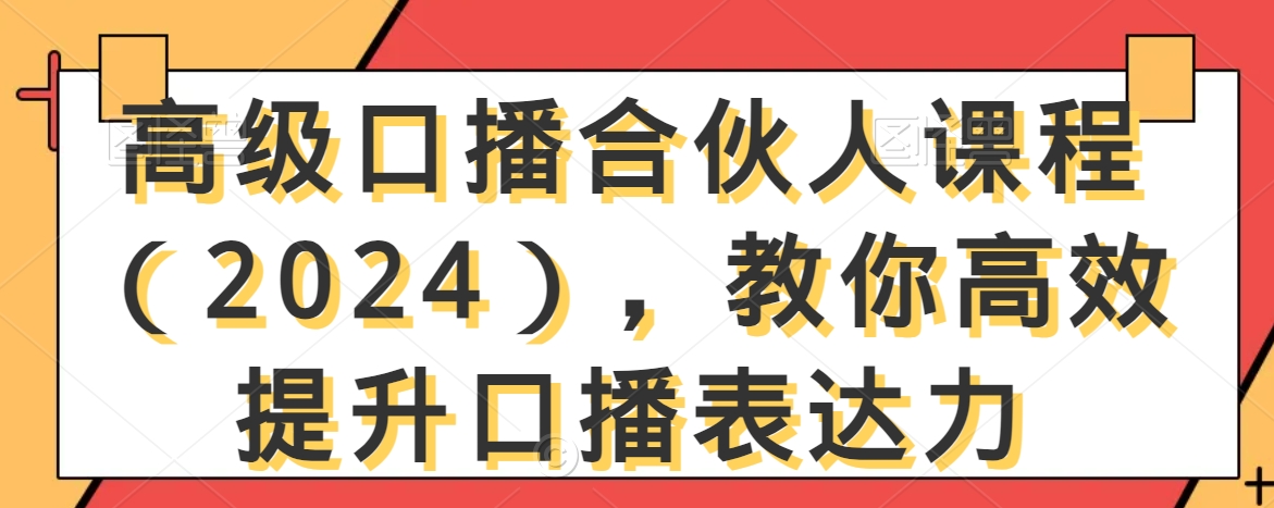 高级口播合伙人课程（2024），教你高效提升口播表达力-千羽资源库