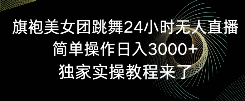 旗袍美女团跳舞24小时无人直播，简单操作日入3000+，独家实操教程来了【揭秘】-千羽资源库