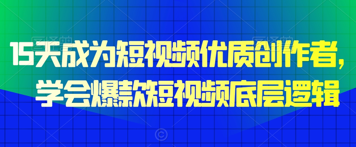 15天成为短视频优质创作者，​学会爆款短视频底层逻辑-千羽资源库