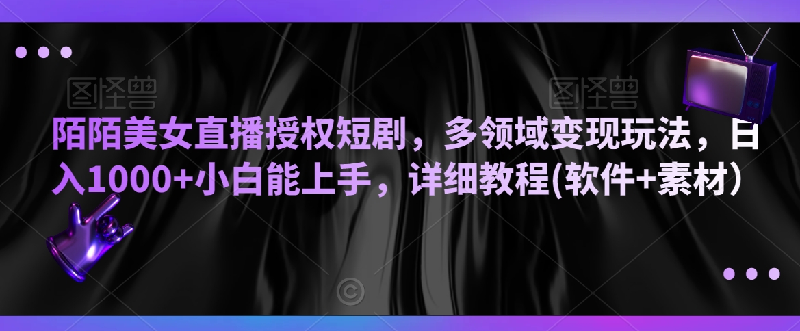陌陌美女直播授权短剧，多领域变现玩法，日入1000+小白能上手，详细教程(软件+素材）【揭秘】-千羽资源库