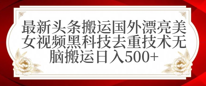 最新头条搬运国外漂亮美女视频黑科技去重技术无脑搬运日入500+【揭秘】-千羽资源库