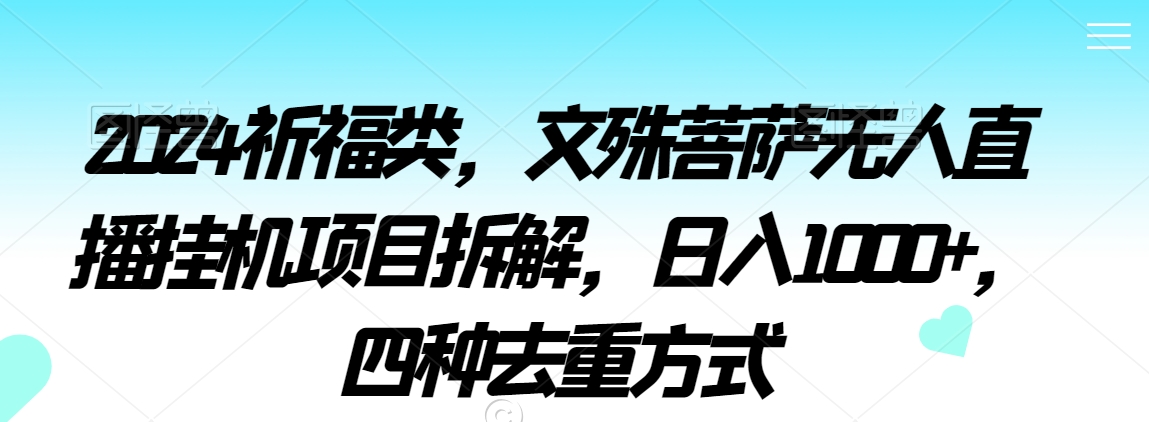 2024祈福类，文殊菩萨无人直播挂机项目拆解，日入1000+，四种去重方式【揭秘】-千羽资源库
