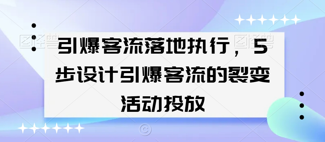 引爆客流落地执行，5步设计引爆客流的裂变活动投放-千羽资源库
