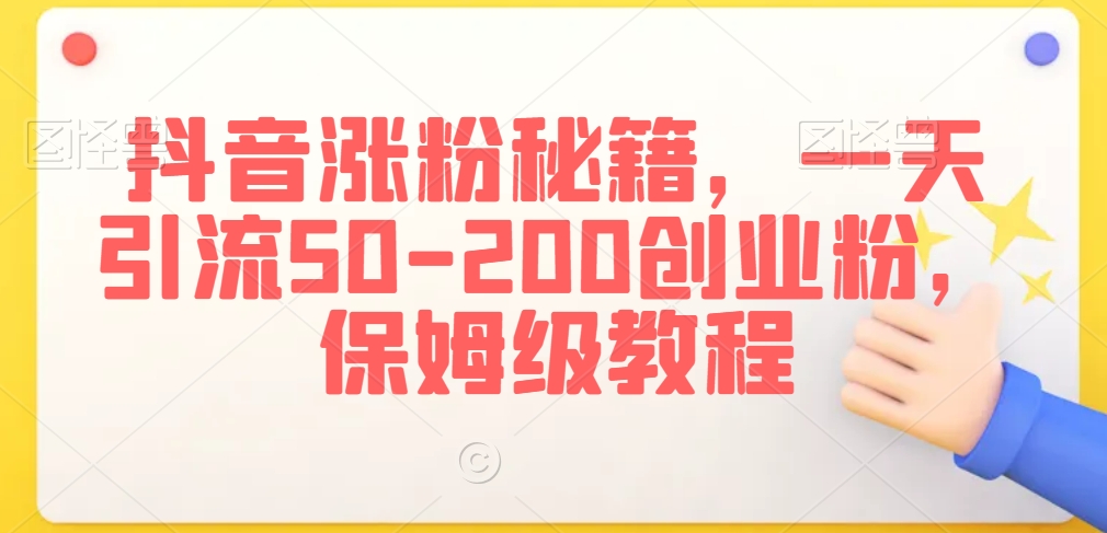 抖音涨粉秘籍，一天引流50-200创业粉，保姆级教程【揭秘】-千羽资源库