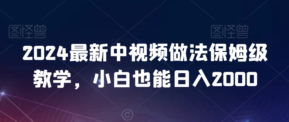 2024最新中视频做法保姆级教学，小白也能日入2000【揭秘】-千羽资源库