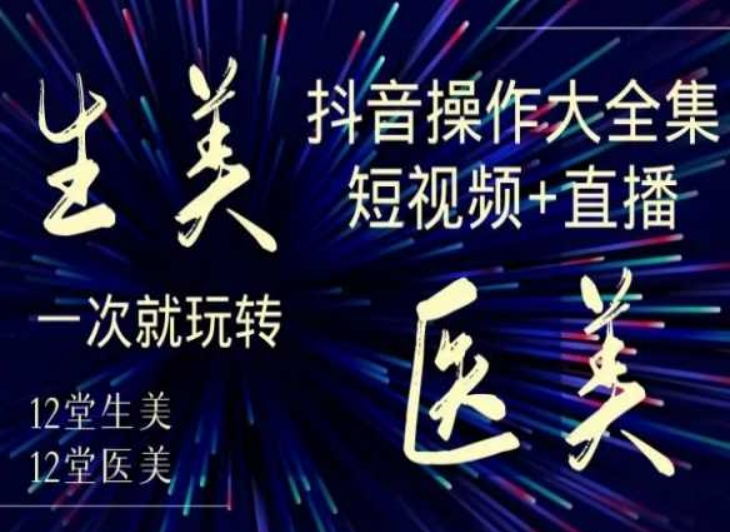 美业全干货·生美·医美抖音操作合集，短视频+直播，一次就玩转-千羽资源库