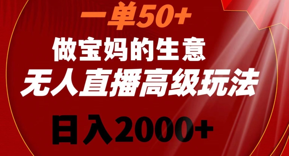 一单50做宝妈的生意，新生儿胎教资料无人直播高级玩法，日入2000+【揭秘】-千羽资源库