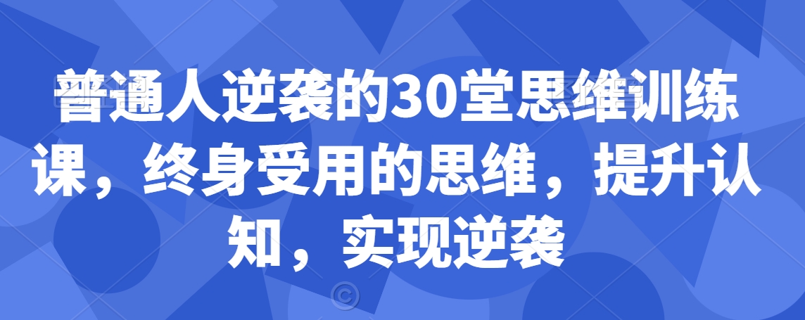 普通人逆袭的30堂思维训练课，​终身受用的思维，提升认知，实现逆袭-千羽资源库