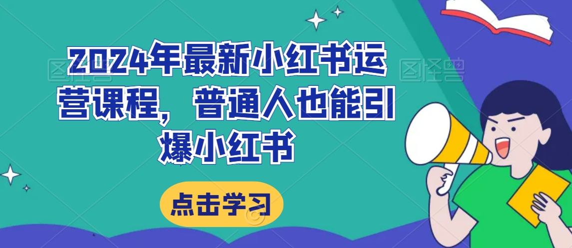 2024年最新小红书运营课程，普通人也能引爆小红书-千羽资源库