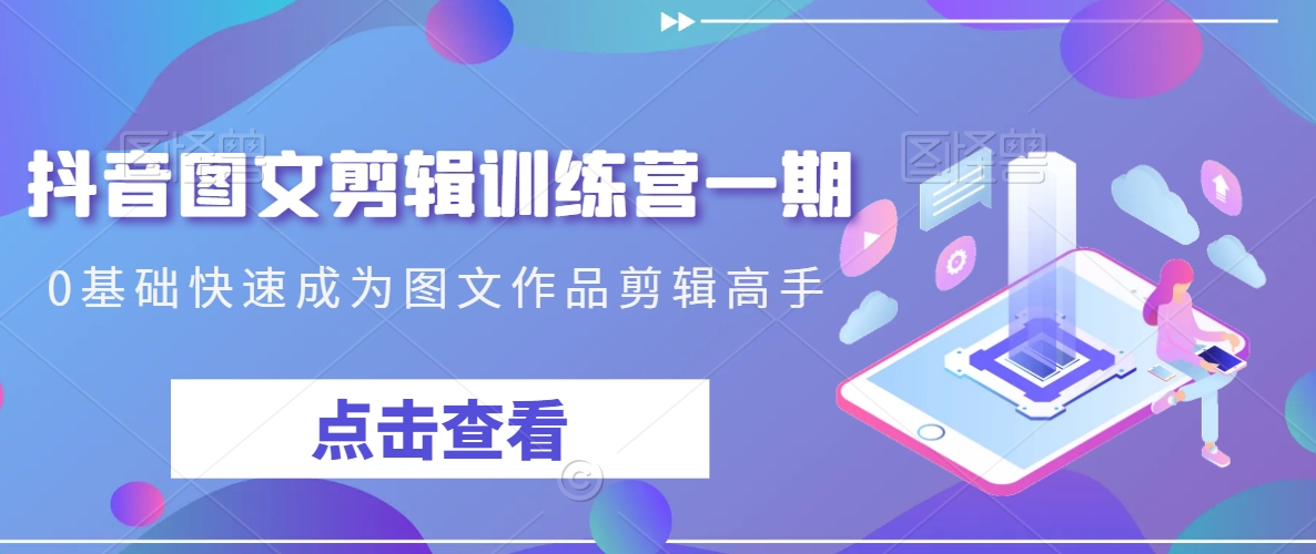抖音图文剪辑训练营一期，0基础快速成为图文作品剪辑高手-千羽资源库