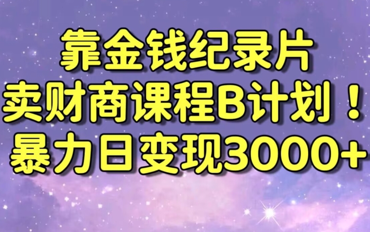 财经纪录片联合财商课程的变现策略，暴力日变现3000+，喂饭级别教学【揭秘】-千羽资源库