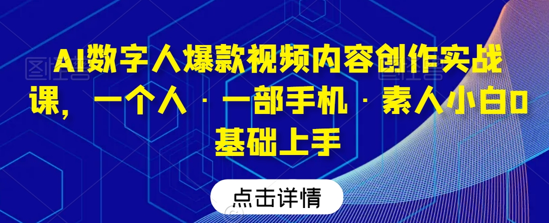 AI数字人爆款视频内容创作实战课，一个人·一部手机·素人小白0基础上手-千羽资源库