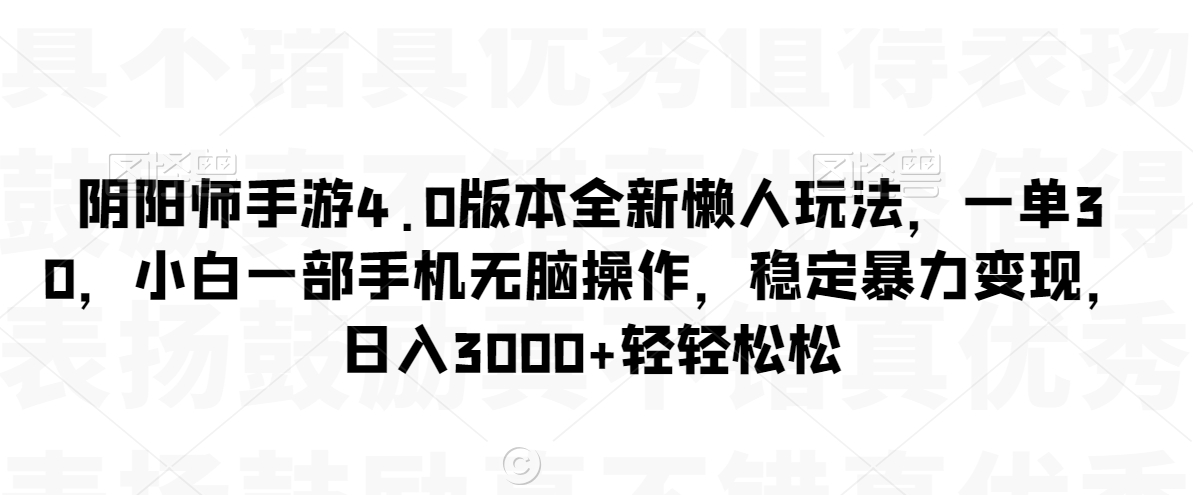 阴阳师手游4.0版本全新懒人玩法，一单30，小白一部手机无脑操作，稳定暴力变现【揭秘】-千羽资源库