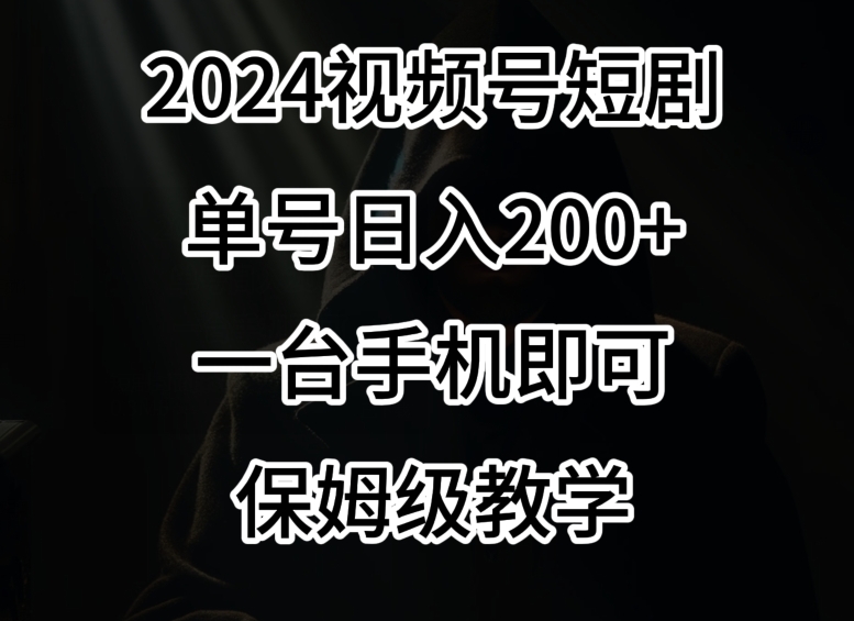 2024风口，视频号短剧，单号日入200+，一台手机即可操作，保姆级教学【揭秘】-千羽资源库