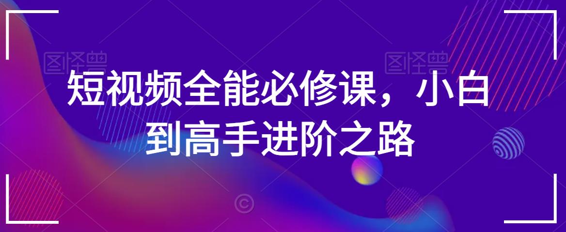 短视频全能必修课，小白到高手进阶之路-千羽资源库