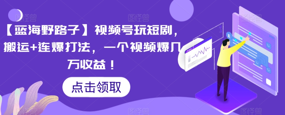 【蓝海野路子】视频号玩短剧，搬运+连爆打法，一个视频爆几万收益【揭秘】-千羽资源库