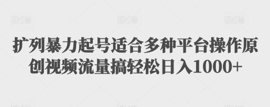 扩列暴力起号适合多种平台操作原创视频流量搞轻松日入1000+【揭秘】-千羽资源库