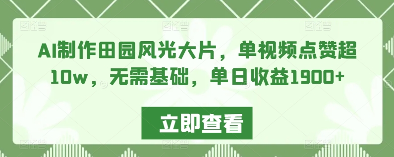 AI制作田园风光大片，单视频点赞超10w，无需基础，单日收益1900+【揭秘】-千羽资源库