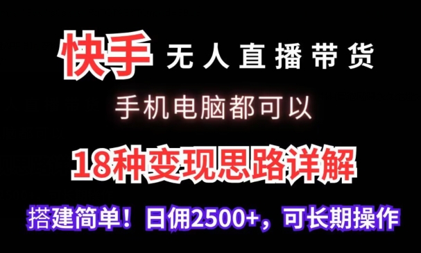 快手无人直播带货，手机电脑都可以，18种变现思路详解，搭建简单日佣2500+【揭秘】-千羽资源库