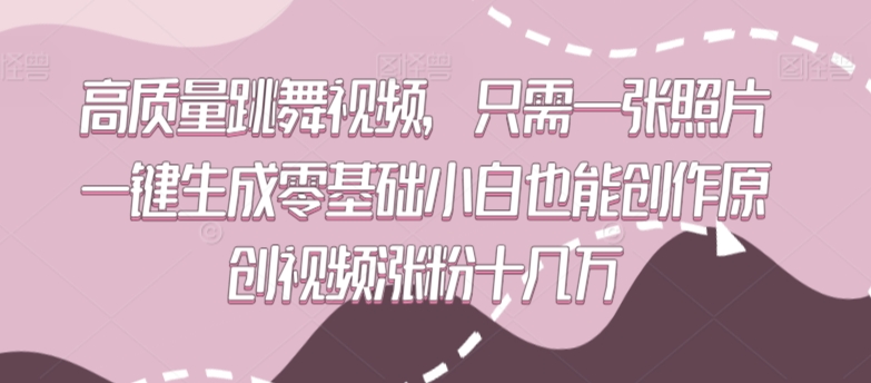 高质量跳舞视频，只需一张照片一键生成零基础小白也能创作原创视频涨粉十几万【揭秘】-千羽资源库