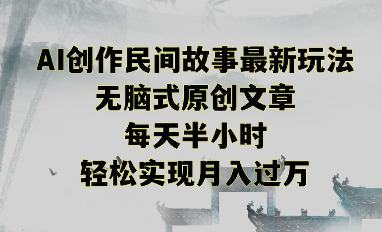 创作民间故事最新玩法，无脑式原创文章，每天半小时，轻松实现月入过万【揭秘】-千羽资源库
