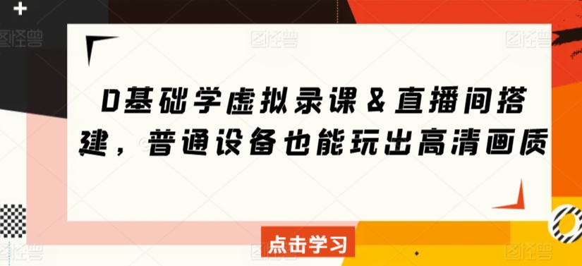 0基础学虚拟录课＆直播间搭建，普通设备也能玩出高清画质-千羽资源库