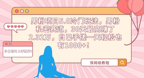 男粉项目5.0冷门玩法，男粉私密赛道，30天最高赚了2.32万，自己手搓一天轻松也有1000+【揭秘】-千羽资源库