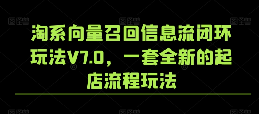 淘系向量召回信息流闭环玩法V7.0，一套全新的起店流程玩法-千羽资源库