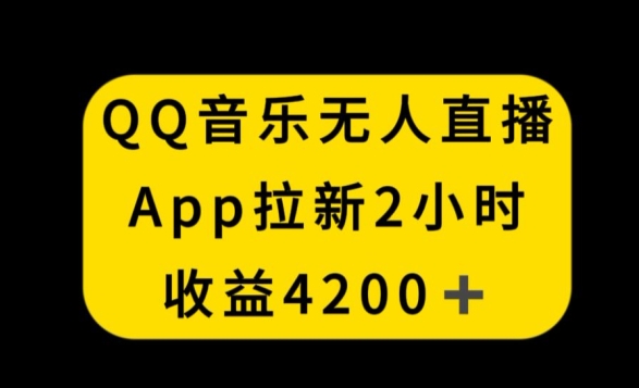 QQ音乐无人直播APP拉新，2小时收入4200，不封号新玩法【揭秘】-千羽资源库