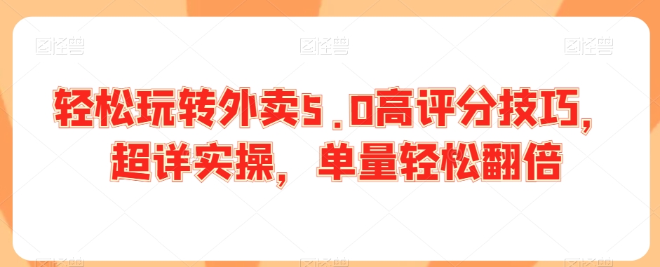 轻松玩转外卖5.0高评分技巧，超详实操，单量轻松翻倍-千羽资源库