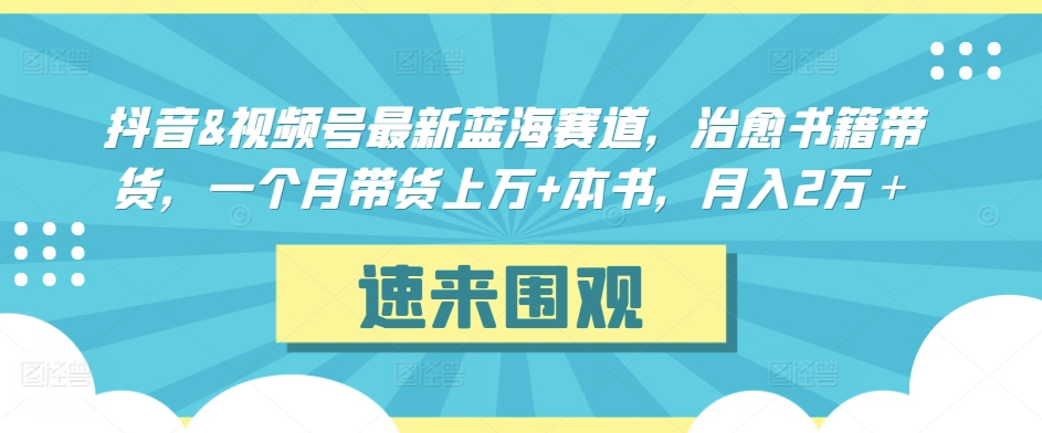 抖音&视频号最新蓝海赛道，治愈书籍带货，一个月带货上万+本书，月入2万＋【揭秘】-千羽资源库
