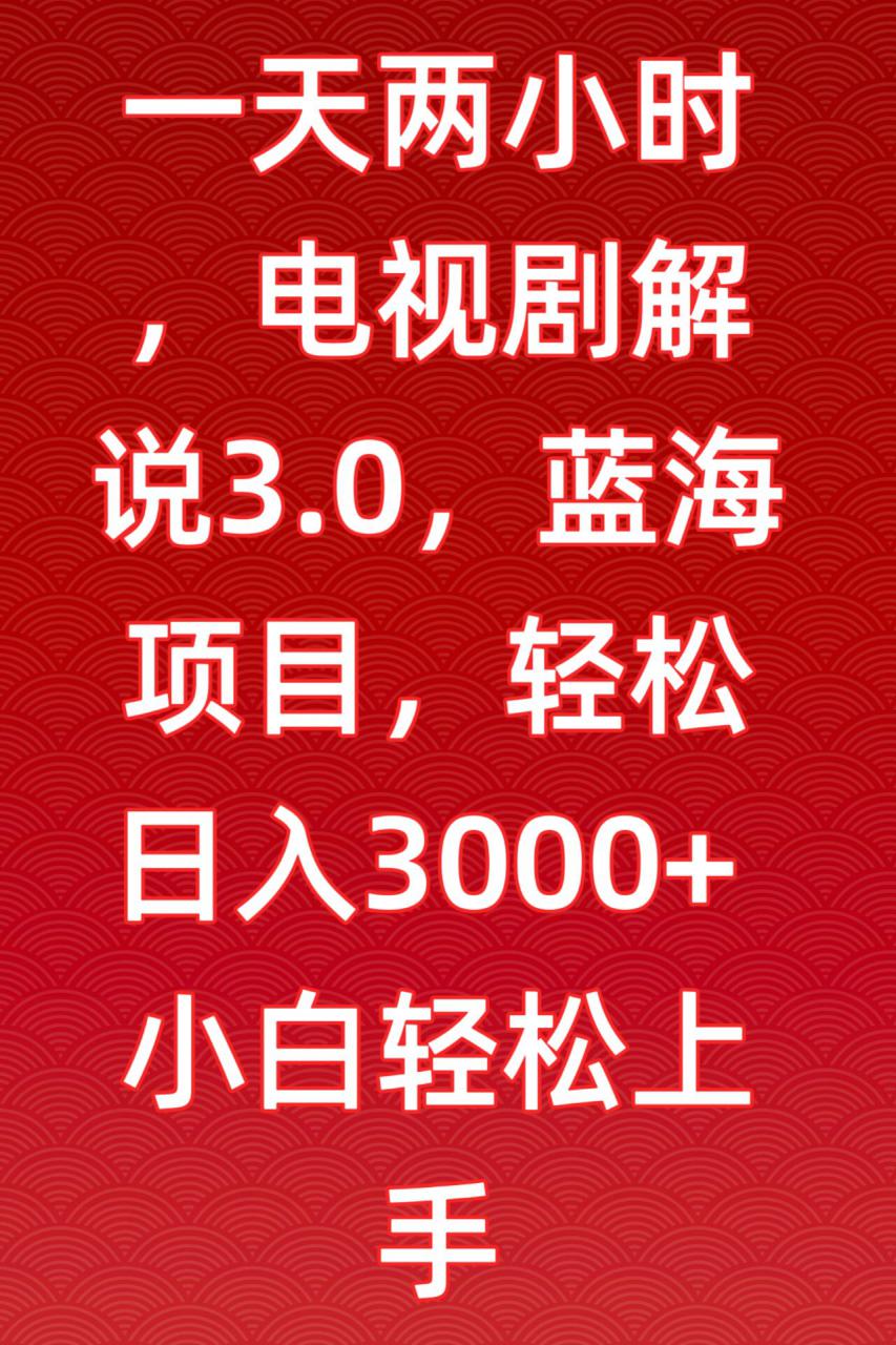 一天两小时，电视剧解说3.0，蓝海项目，轻松日入3000+小白轻松上手【揭秘】-千羽资源库