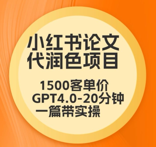 毕业季小红书论文代润色项目，本科1500，专科1200，高客单GPT4.0-20分钟一篇带实操【揭秘】-千羽资源库
