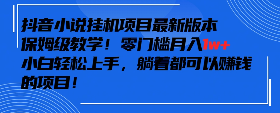 抖音最新小说挂机项目，保姆级教学，零成本月入1w+，小白轻松上手【揭秘】-千羽资源库
