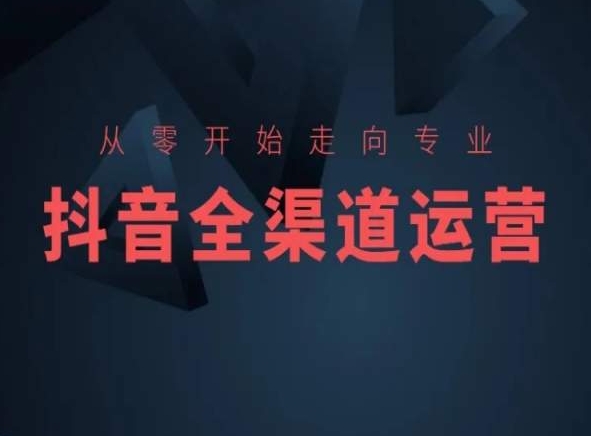 从零开始走向专业，抖音全渠道运营，抖音电商培训-千羽资源库