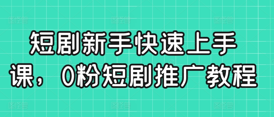 短剧新手快速上手课，0粉短剧推广教程-千羽资源库