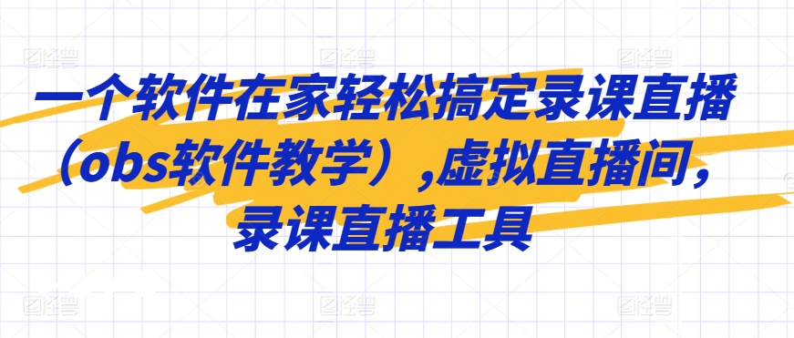 一个软件在家轻松搞定录课直播（obs软件教学）,虚拟直播间，录课直播工具-千羽资源库