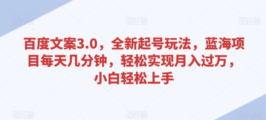百度文案3.0，全新起号玩法，蓝海项目每天几分钟，轻松实现月入过万，小白轻松上手【揭秘】-千羽资源库