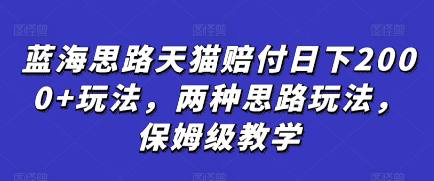 蓝海思路天猫赔付日下2000+玩法，两种思路玩法，保姆级教学【仅揭秘】-千羽资源库