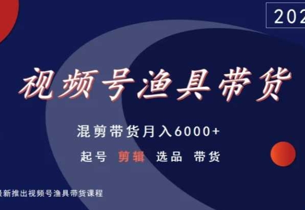 视频号渔具带货，混剪带货月入6000+，起号剪辑选品带货-千羽资源库