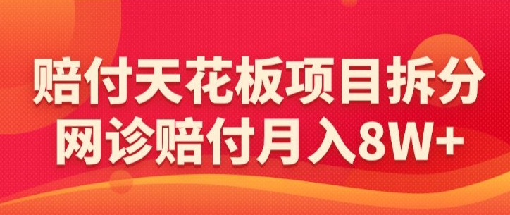 赔付天花板项目拆分，网诊赔付月入8W+-【仅揭秘】-千羽资源库