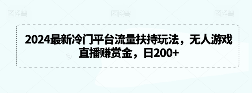 2024最新冷门平台流量扶持玩法，无人游戏直播赚赏金，日200+【揭秘】-千羽资源库