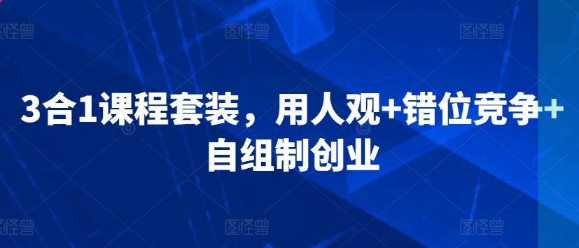 3合1课程套装，​用人观+错位竞争+自组制创业-千羽资源库