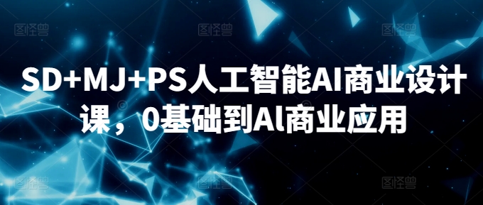 SD+MJ+PS人工智能AI商业设计课，0基础到Al商业应用-千羽资源库