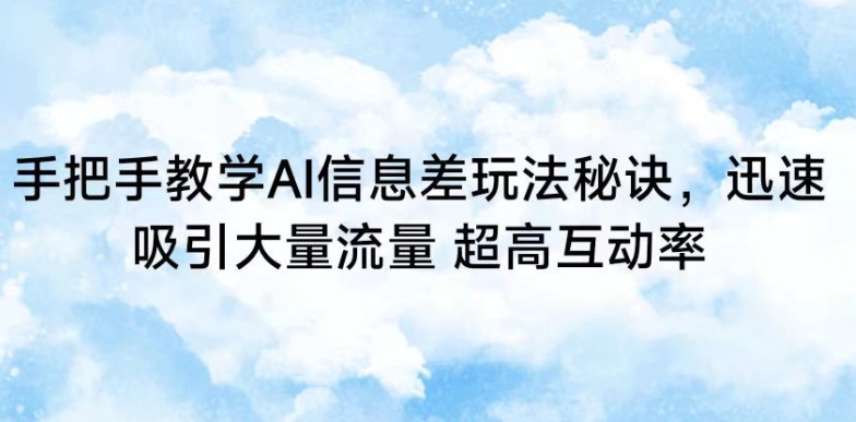 手把手教学AI信息差玩法秘诀，迅速吸引大量流量，超高互动率【揭秘】-千羽资源库