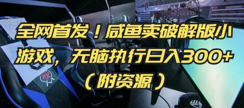 全网首发！咸鱼卖破解版小游戏，无脑执行日入300+（附资源）【揭秘】-千羽资源库